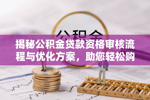 大丰揭秘公积金贷款资格审核流程与优化方案，助您轻松购房