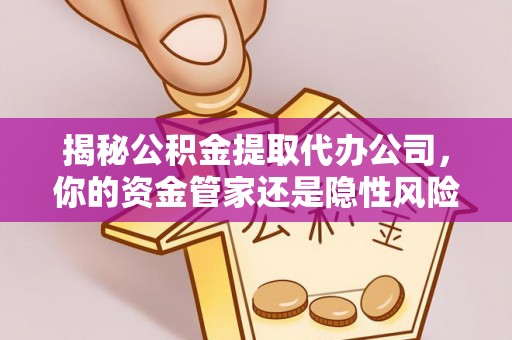 大丰揭秘公积金提取代办公司，你的资金管家还是隐性风险？